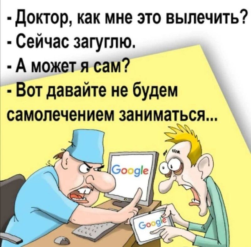 - Доктор, как мне это вылечить?
- Сейчас загуглю.
- А может я сам?
- Вот давайте не будем самолечением заниматься...