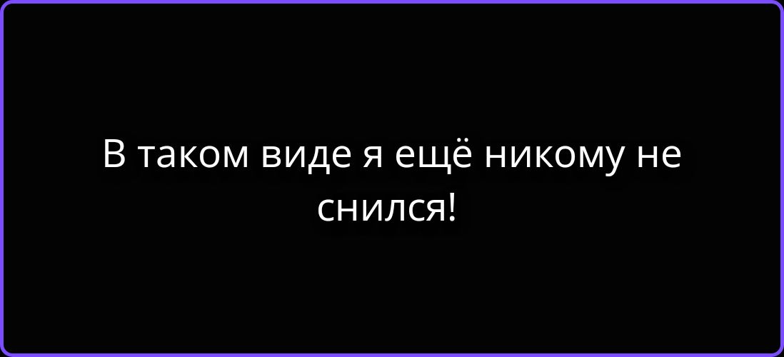 В таком виде я ещё никому не снился!