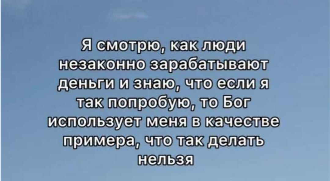 Я смотрю, как люди незаконно зарабатывают деньги и знаю, что если я так попробую, то Бог использует меня в качестве примера, что так делать нельзя