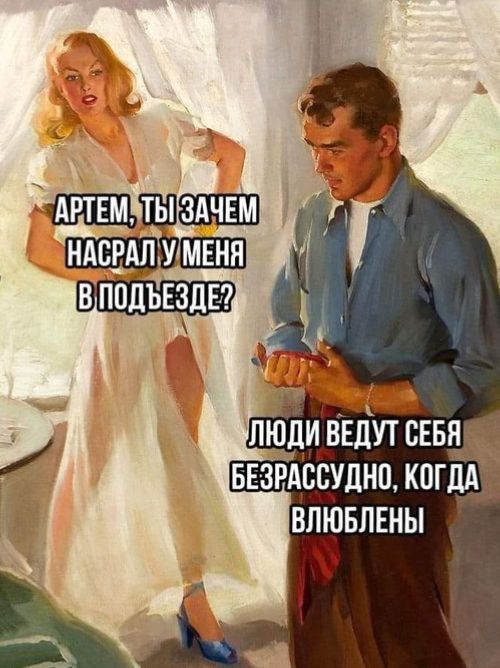 АРТЕМ, ТЫ ЗАЧЕМ НАСРАЛ У МЕНЯ В ПОДЪЕЗДЕ? ЛЮДИ ВЕДУТ СЕБЯ БЕЗРАССУДНО, КОГДА ВЛЮБЛЕНЫ