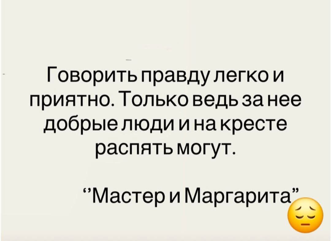 Говорить правду легко и приятно. Только ведь за нее добрые люди и на кресте распять могут. 