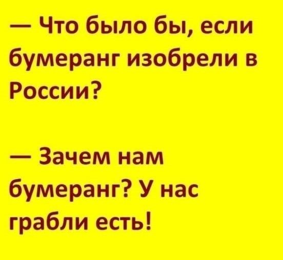 — Что было бы, если бумеранг изобрели в России?
— Зачем нам бумеранг? У нас грабли есть!