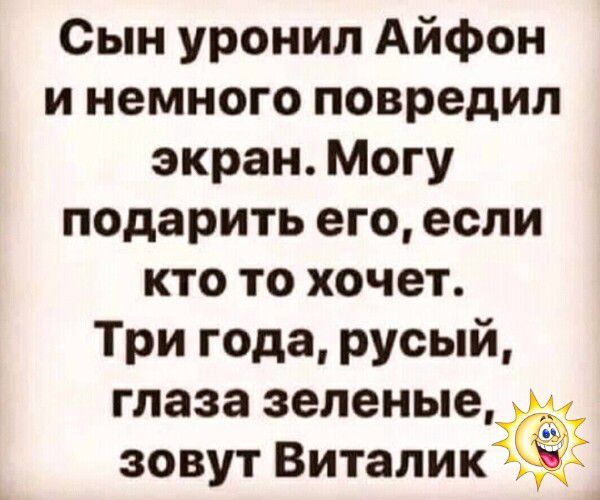 Сын уронил Айфон и немного повредил экран. Могу подарить его, если кто то хочет. Три года, русый, глаза зеленые, зовут Виталик