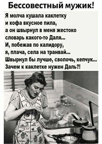 Бессовестный мужик! Я молча кушала каклетку и кофе вкусное пила, а он швырнул в меня жестоко словарь какого-то Даля... И, побежав по калидору, я, плача, села на трамвай... Швырнул бы лучше, сволочь, кепчук... Зачем к каклетке нужен Даль?!