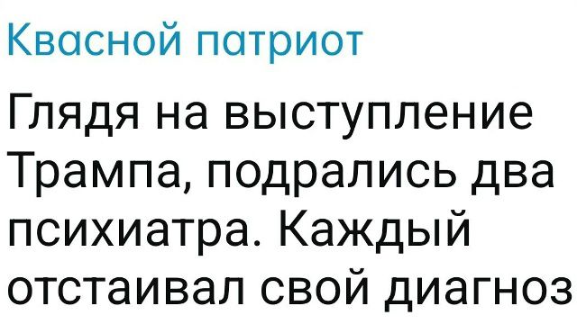 Квасной патриот Глядя на выступление Трампа, подрались два психиатра. Каждый отстаивал свой диагноз