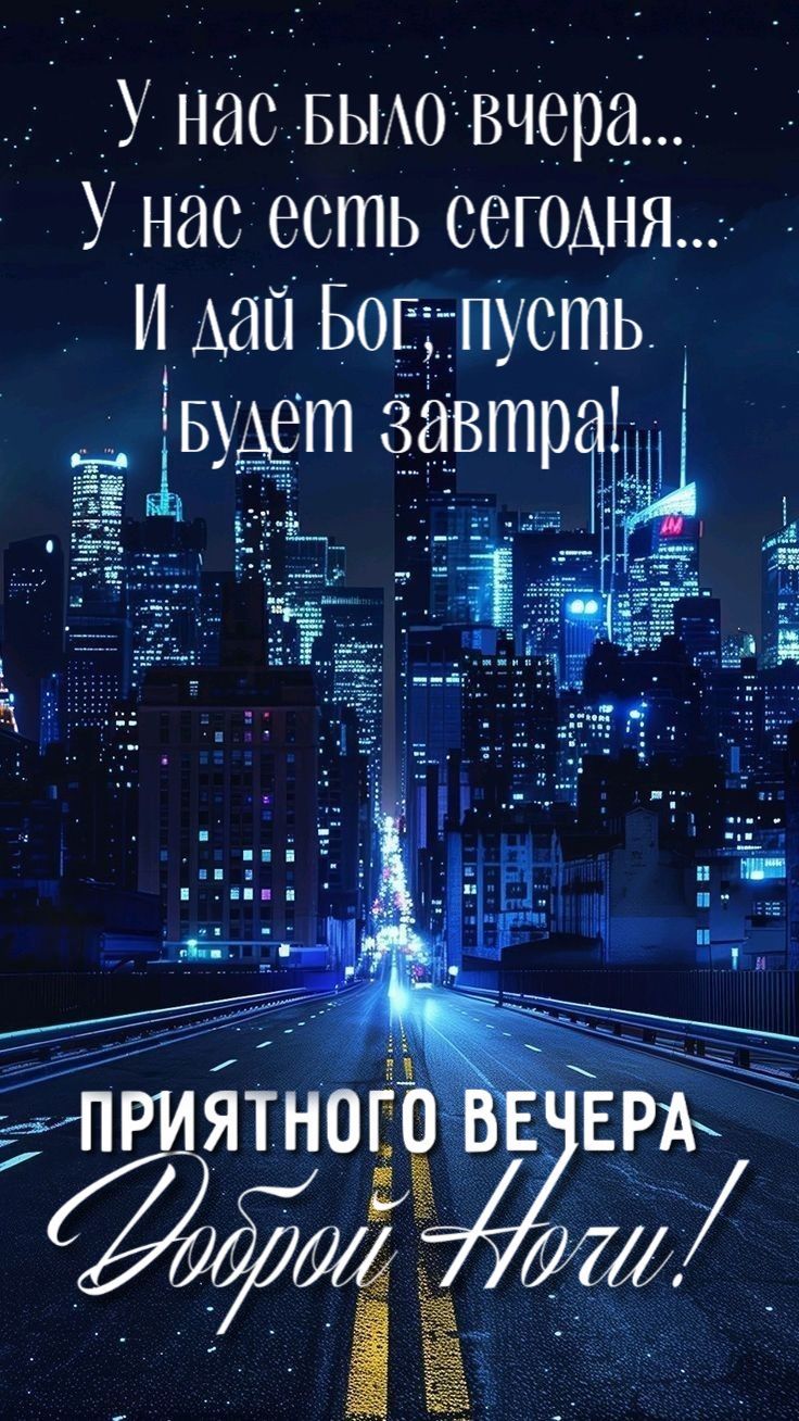 У нас было вчера... У нас есть сегодня... И дай Бог, пусть будет завтра! ПРИЯТНОГО ВЕЧЕРА Доброй Ночи!