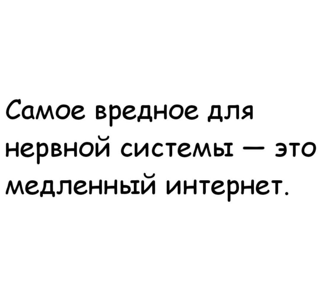 Самое вредное для нервной системы — это медленный интернет.