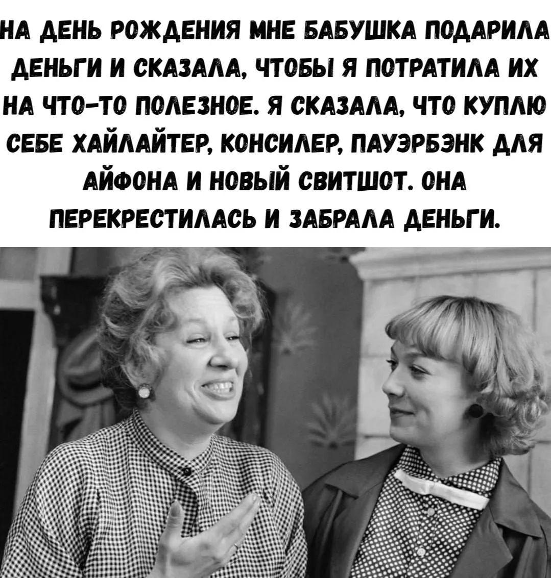 НА ДЕНЬ РОЖДЕНИЯ МНЕ БАБУШКА ПОДАРИЛА ДЕНЬГИ И СКАЗАЛА, ЧТОБЫ Я ПОТРАТИЛА ИХ НА ЧТО-ТО ПОЛЕЗНОЕ. Я СКАЗАЛА, ЧТО КУПЛЮ СЕБЕ ХАЙЛАЙТЕР, КОНСИЛЕР, ПАУЭРБЭНК ДЛЯ АЙФОНА И НОВЫЙ СВИТШОТ. ОНА ПЕРЕКРЕСТИЛАСЬ И ЗАБРАЛА ДЕНЬГИ.