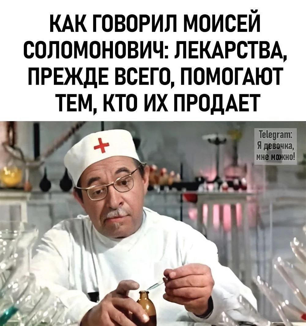 КАК ГОВОРИЛ МОИСЕЙ СОЛОМОНОВИЧ: ЛЕКАРСТВА, ПРЕЖДЕ ВСЕГО, ПОМОГАЮТ ТЕМ, КТО ИХ ПРОДАЕТ Telegram: Я девочка, мне можно!
