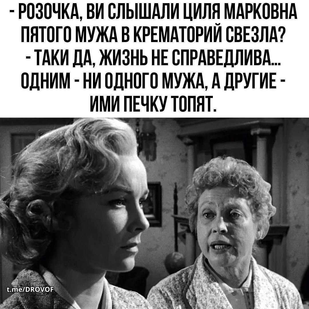- Розочка, ви слышали Циля Марковна пятого мужа в крематорий свезла? - Таки да, жизнь не справедлива... Одним - ни одного мужа, а другие - ими печку топят.