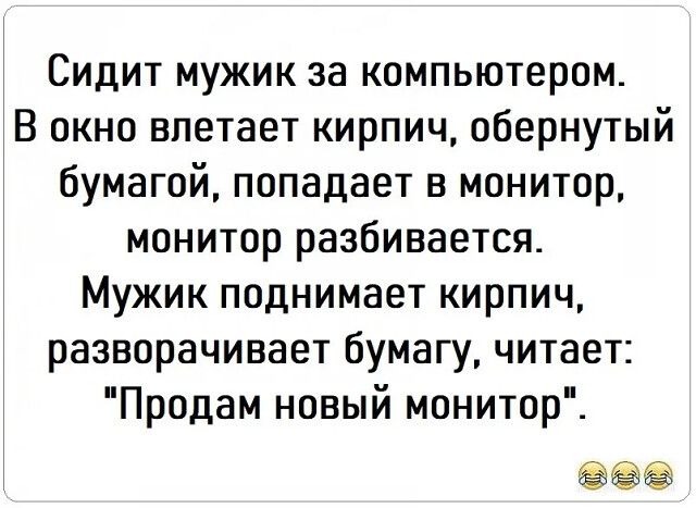 Сидит мужик за компьютером. В окно влетает кирпич, обернутый бумагой, попадает в монитор, монитор разбивается. Мужик поднимает кирпич, разворачивает бумагу, читает: 