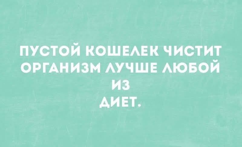 ПУСТОЙ КОШЕЛЕК ЧИСТИТ ОРГАНИЗМ ЛУЧШЕ ЛЮБОЙ ИЗ ДИЕТ.