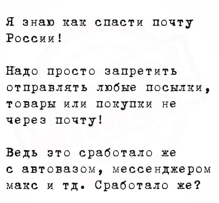 Я знаю как спасти почту России! Надо просто запретить отправлять любые посылки, товары или покупки не через почту! Ведь это сработало же с автовазом, мессенджером макс и тд. Сработало же?