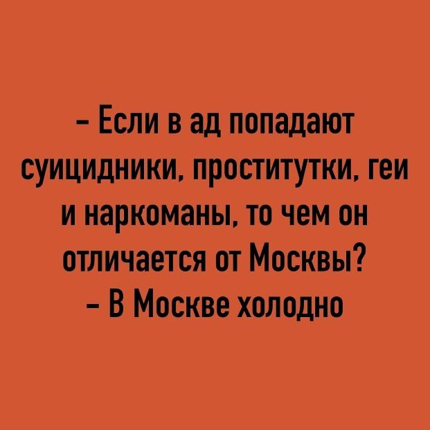 - Если в ад попадают суицидники, проститутки, геи и наркоманы, то чем он отличается от Москвы? - В Москве холодно