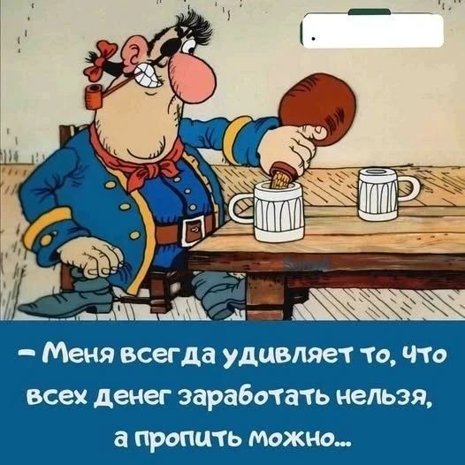 Меня всегда удивляет то, что всех денег заработать нельзя, а пропить можно...