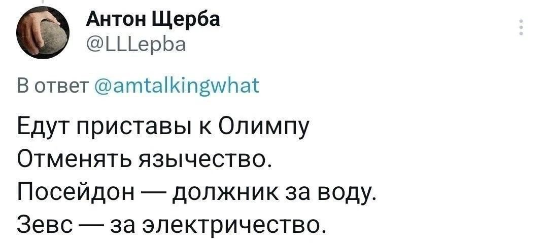 Антон Щерба @LLLepba В ответ @amtalkingwhat Едут приставы к Олимпу Отменять язычество. Посейдон — должник за воду. Зевс — за электричество.