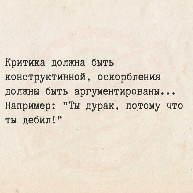 Критика должна быть конструктивной, оскорбления должны быть аргументированы... Например: 