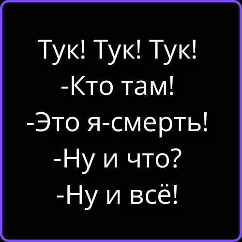 Тук! Тук! Тук!
-Кто там!
-Это я-смерть!
-Ну и что?
-Ну и всё!