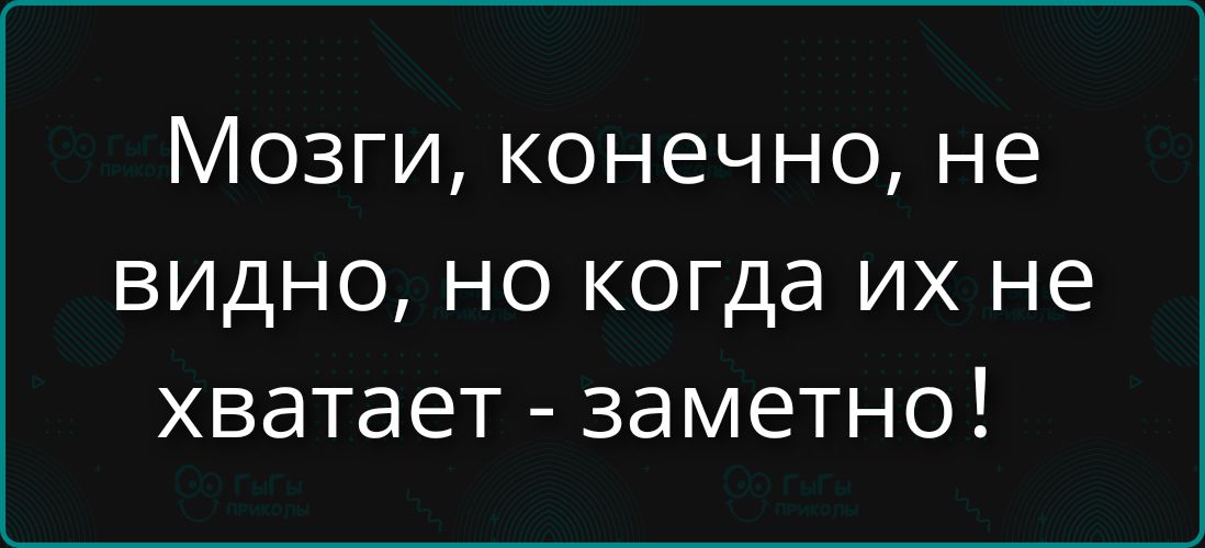 Мозги, конечно, не видно, но когда их не хватает - заметно!