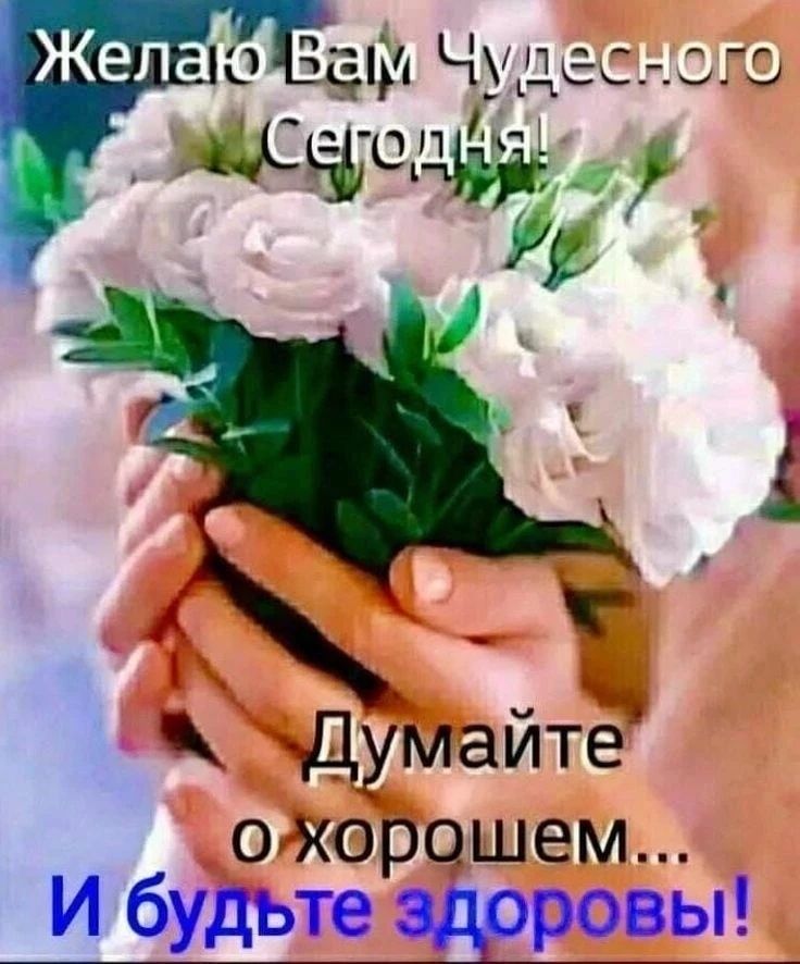 Желаю Вам Чудесного Сегодня! Думайте о хорошем... И будьте здоровы!