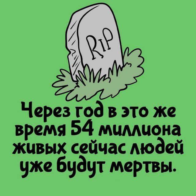 RIP Через год в это же время 54 миллиона живых сейчас людей уже будут мертвы.