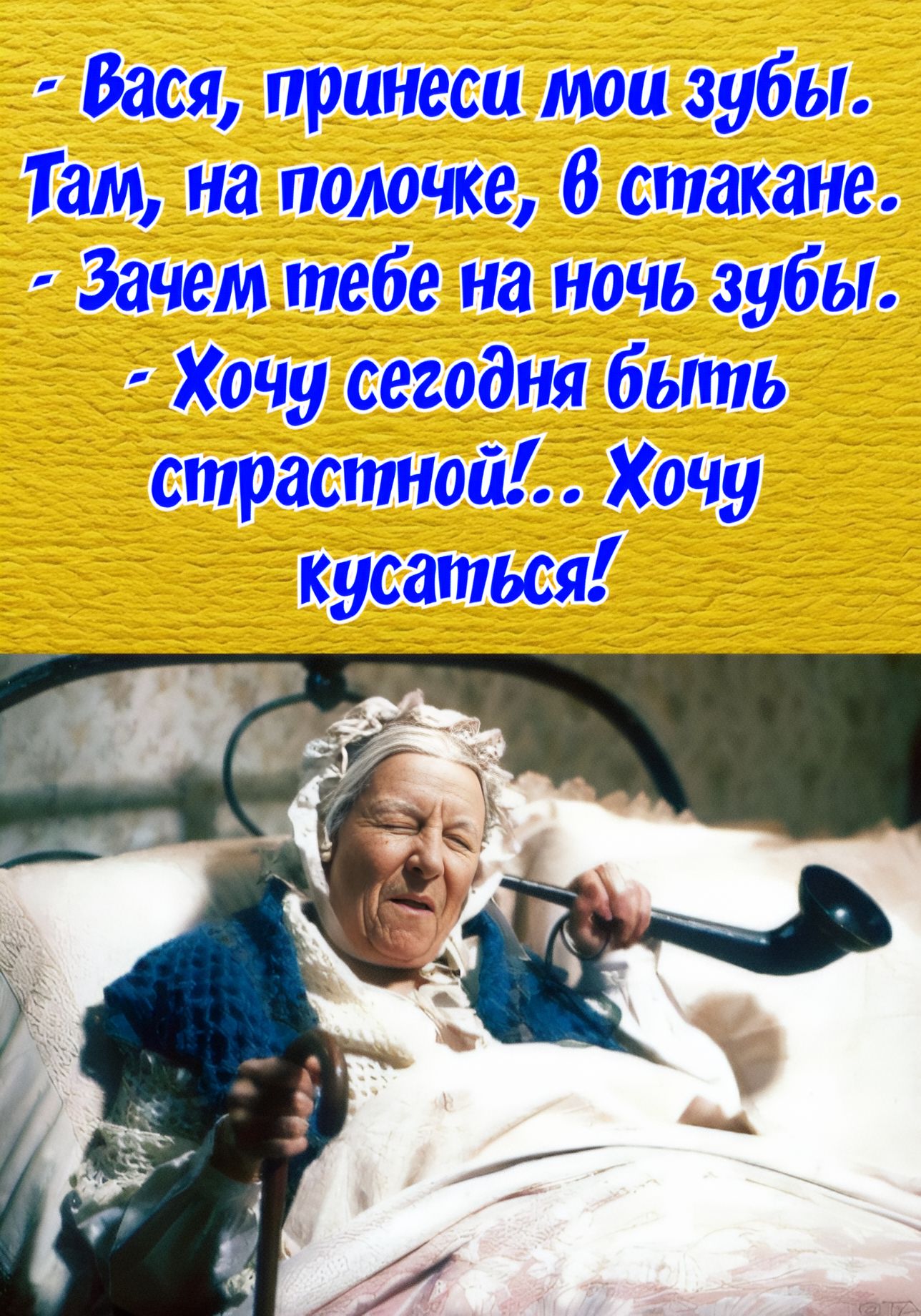 Вася, принеси мои зубы. Там, на полочке, в стакане. - Зачем тебе на ночь зубы. - Хочу сегодня быть страстной!.. Хочу кусаться!