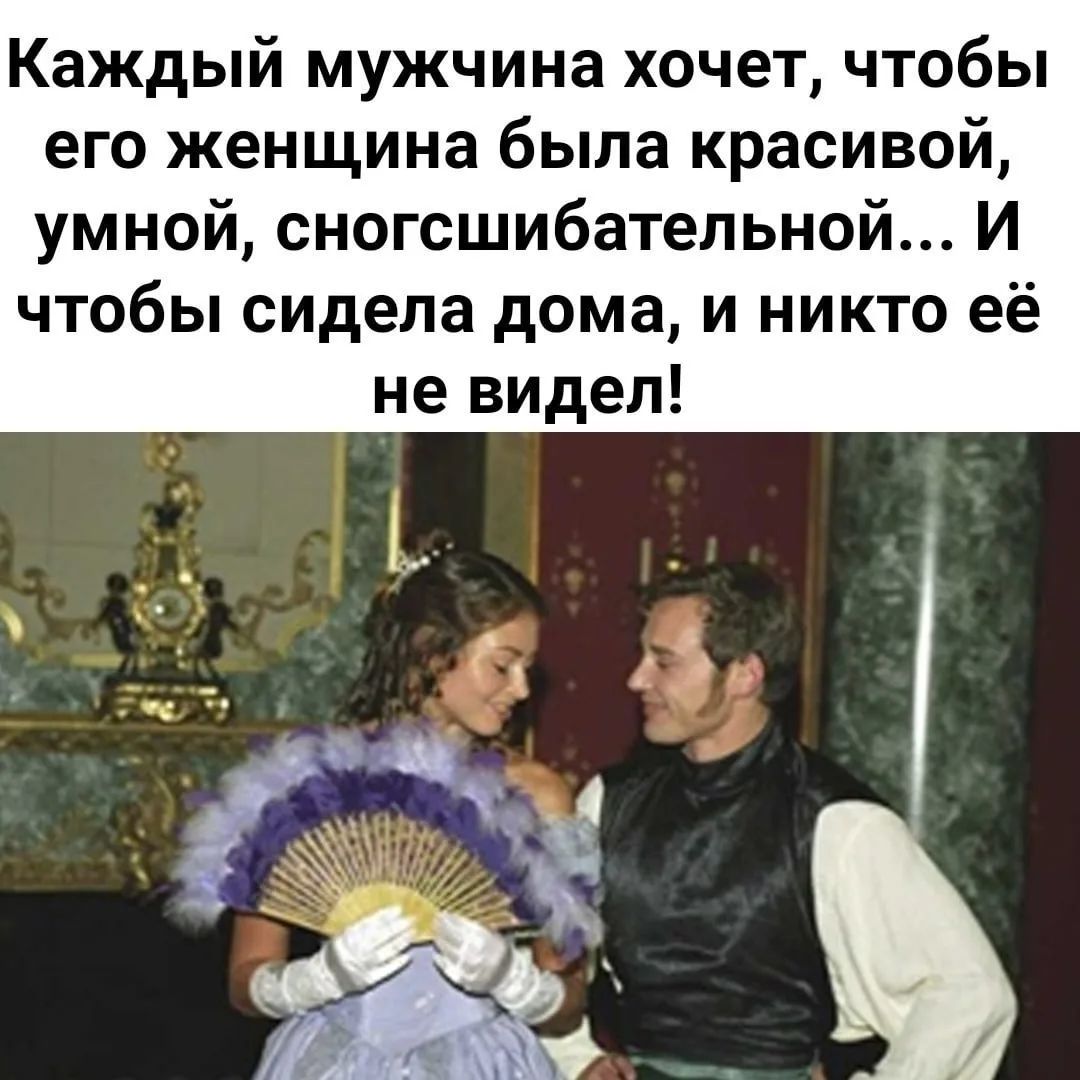 Каждый мужчина хочет, чтобы его женщина была красивой, умной, сногсшибательной... И чтобы сидела дома, и никто её не видел!