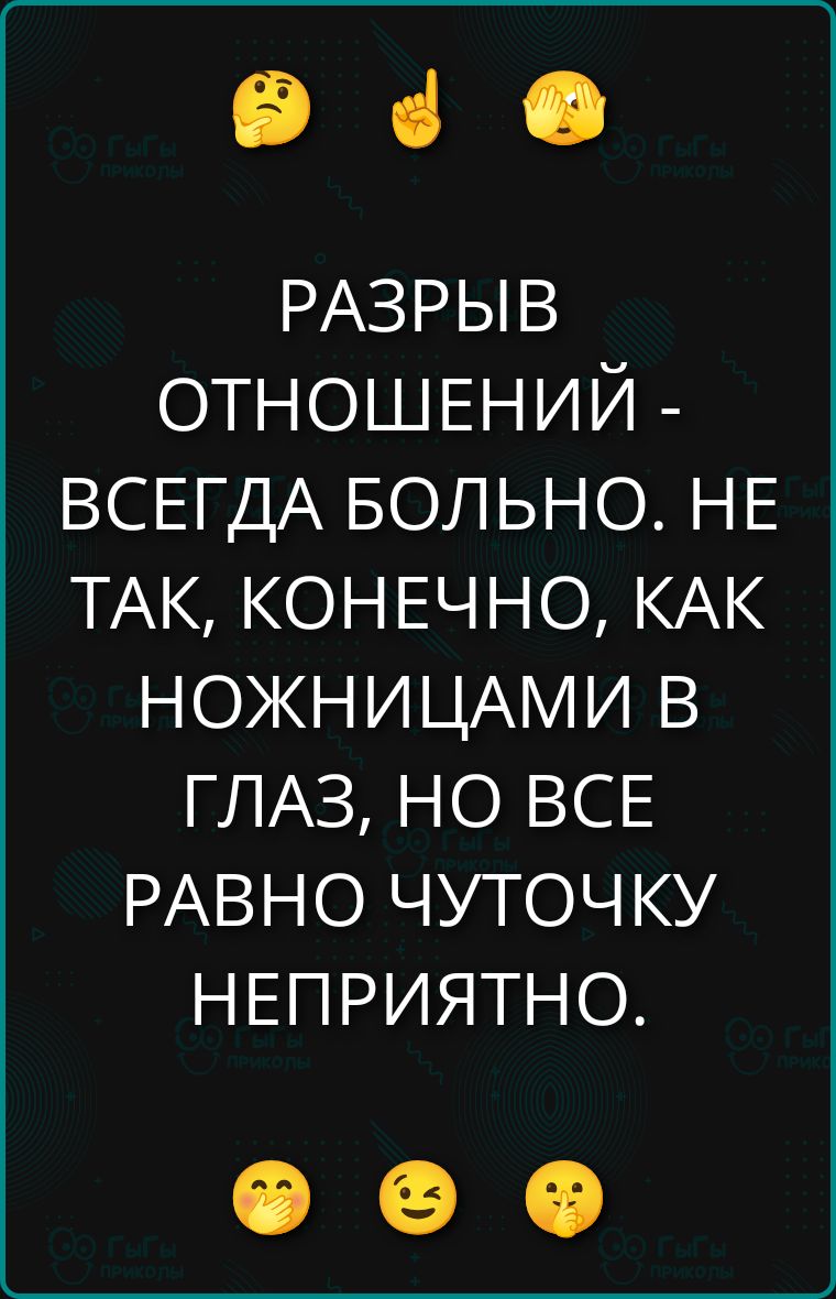 РАЗРЫВ ОТНОШЕНИЙ - ВСЕГДА БОЛЬНО. НЕ ТАК, КОНЕЧНО, КАК НОЖНИЦАМИ В ГЛАЗ, НО ВСЕ РАВНО ЧУТОЧКУ НЕПРИЯТНО.