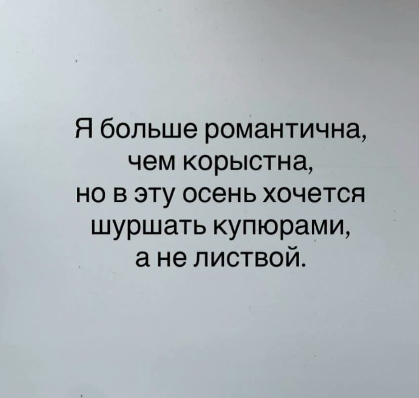 Я больше романтична, чем корыстна, но в эту осень хочется шуршать купюрами, а не листвой.