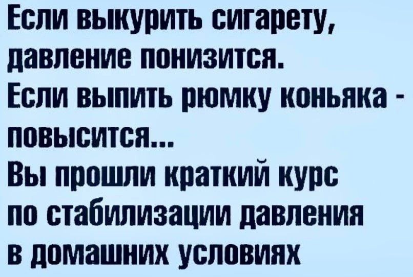 Если выкурить сигарету, давление понизится. Если выпить рюмку коньяка - повысится... Вы прошли краткий курс по стабилизации давления в домашних условиях