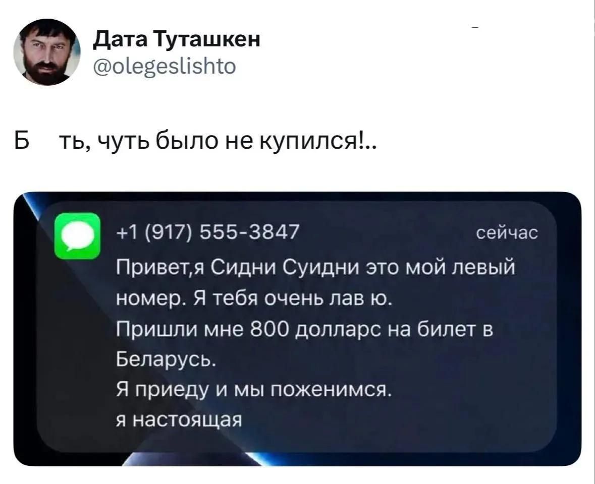 Дата Туташкен @olegeslishto Б ть, чуть было не купился!.. +1 (917) 555-3847 сейчас Привет, я Сидни Суидни это мой левый номер. Я тебя очень лав ю. Пришли мне 800 долларс на билет в Беларусь. Я приеду и мы поженимся. я настоящая