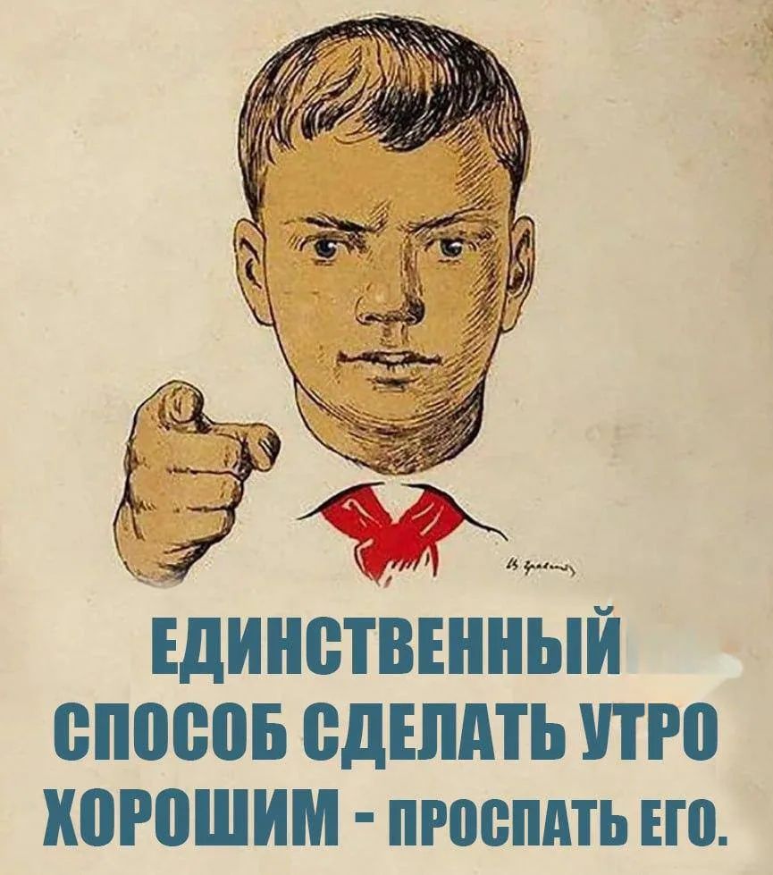 ЕДИНСТВЕННЫЙ СПОСОБ СДЕЛАТЬ УТРО ХОРОШИМ - ПРОСПАТЬ ЕГО.