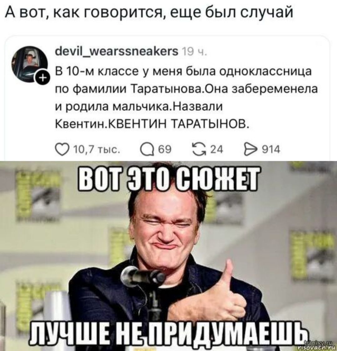А вот, как говорится, еще был случай. В 10-м классе у меня была одноклассница по фамилии Таратынова. Она забеременела и родила мальчика. Назвали Квентин. КВЕНТИН ТАРАТЫНОВ. ВОТ ЭТО СЮЖЕТ. ЛУЧШЕ НЕ ПРИДУМАЕШЬ.