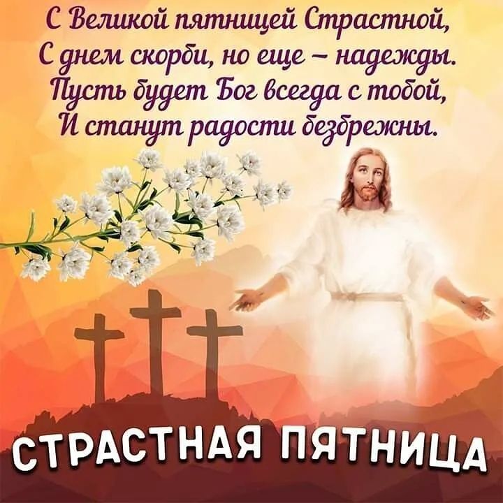 С Великой пятницей Страстной, С днем скорби, но еще – надежды. Пусть будет Бог всегда с тобой, И станут радости безбрежны. СТРАСТНАЯ ПЯТНИЦА