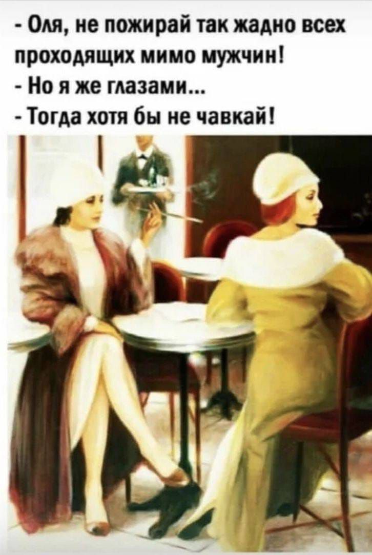 - Оля, не пожирай так жадно всех проходящих мимо мужчин! - Но я же глазами... - Тогда хотя бы не чавкай!