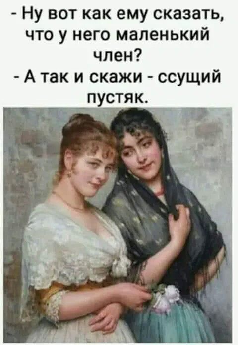 - Ну вот как ему сказать, что у него маленький член? - А так и скажи - ссущий пустяк.