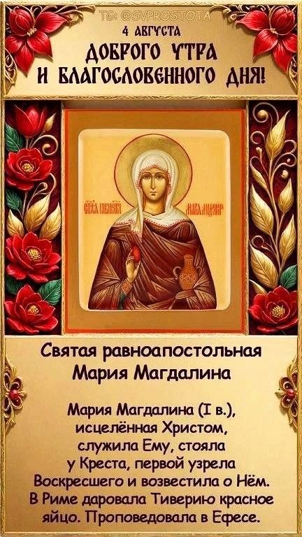 TG: @SVPROSTOTA 4 АВГУСТА ДОБРОГО УТРА И БЛАГОСЛОВЕННОГО ДНЯ! Святая равноапостольная Мария Магдалина Мария Магдалина (I в.), исцелённая Христом, служила Ему, стояла у Креста, первой узрела Воскресшего и возвестила о Нём. В Риме даровала Тиверию красное яйцо. Проповедовала в Ефесе.