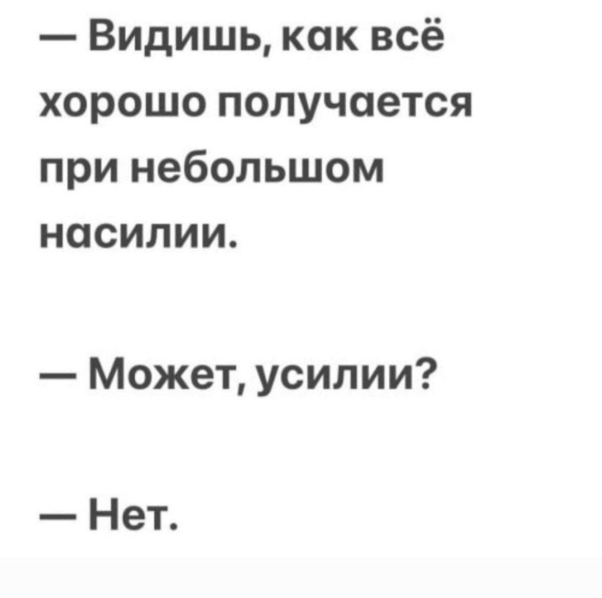 — Видишь, как всё хорошо получается при небольшом насилии. — Может, усилии? — Нет.