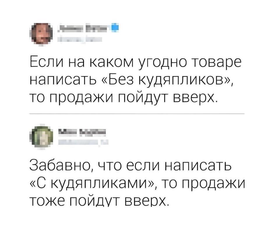 Если на каком угодно товаре написать «Без кудяпликов», то продажи пойдут вверх. Забавно, что если написать «С кудяпликами», то продажи тоже пойдут вверх.
