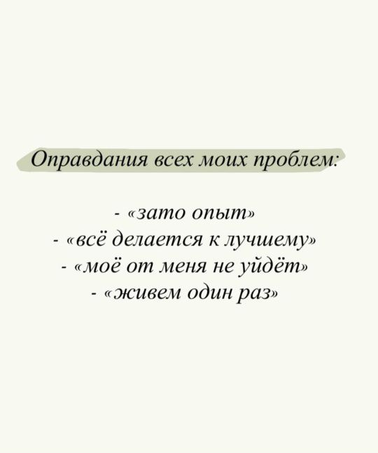 Оправдания всех моих проблем: - «зато опыт» - «всё делается к лучшему» - «моё от меня не уйдёт» - «живем один раз»