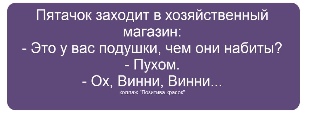 Пятачок заходит в хозяйственный магазин: - Это у вас подушки, чем они набиты? - Пухом. - Ох, Винни, Винни... коллаж 