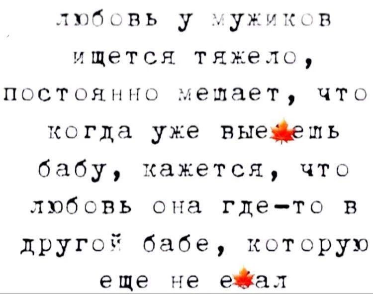 любовь у мужиков ищется тяжело, постоянно мешает, что когда уже выебьешь бабу, кажется, что любовь она где-то в другой бабе, которую еще не ебал