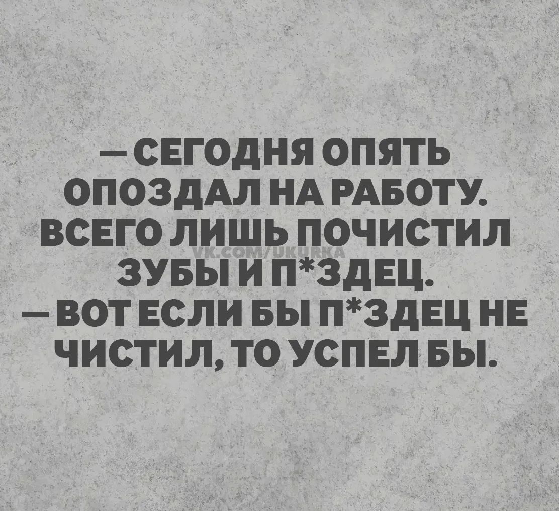 — СЕГОДНЯ ОПЯТЬ ОПОЗДАЛ НА РАБОТУ. ВСЕГО ЛИШЬ ПОЧИСТИЛ ЗУБЫ И П*ЗДЕЦ. — ВОТ ЕСЛИ БЫ П*ЗДЕЦ НЕ ЧИСТИЛ, ТО УСПЕЛ БЫ.