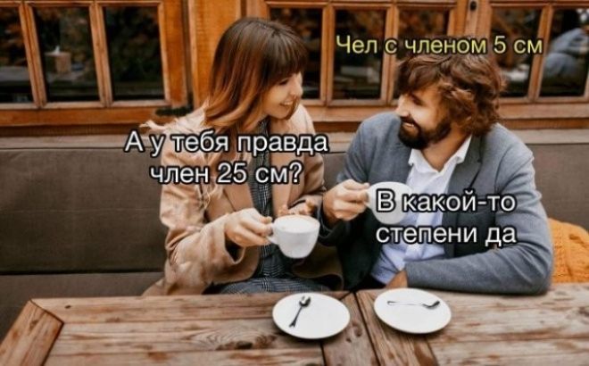 Чел с членом 5 см А у тебя правда член 25 см? В какой-то степени да