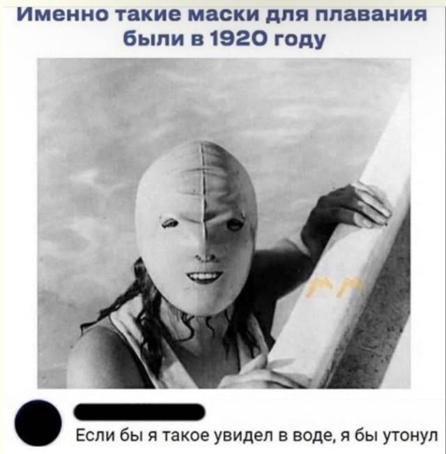 Именно такие маски для плавания были в 1920 году. Если бы я такое увидел в воде, я бы утонул.