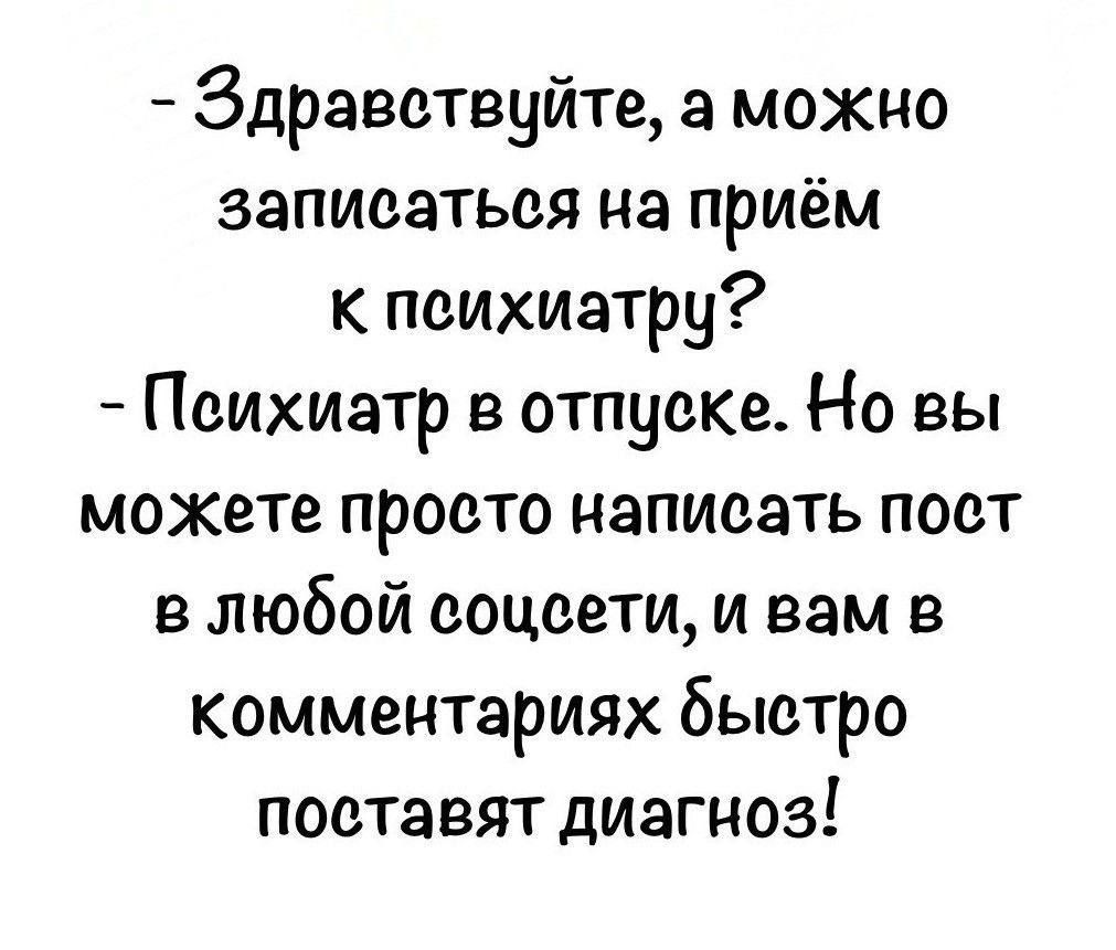 Здравствуйте, а можно записаться на приём к психиатру? Психиатр в отпуске. Но вы можете просто написать пост в любой соцсети, и вам в комментариях быстро поставят диагноз!