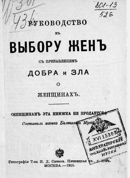 Руководство къ Выбору Женъ съ привлеченіемъ Добра и Зла о Женщинахъ. (женщинамъ эта книжка не продается) Составилъ магикъ Балтазаръ Myoid. Типографія Т-ва И. Д. Сытина. Пятницкая ул., д. 12. МОСКВА. — 1916. ИМПЕРАТОРСКІЙ ПОСЛЕДОВАТЕЛЬ РУМЯНЦЕВСКІЙ МУЗЕЙ