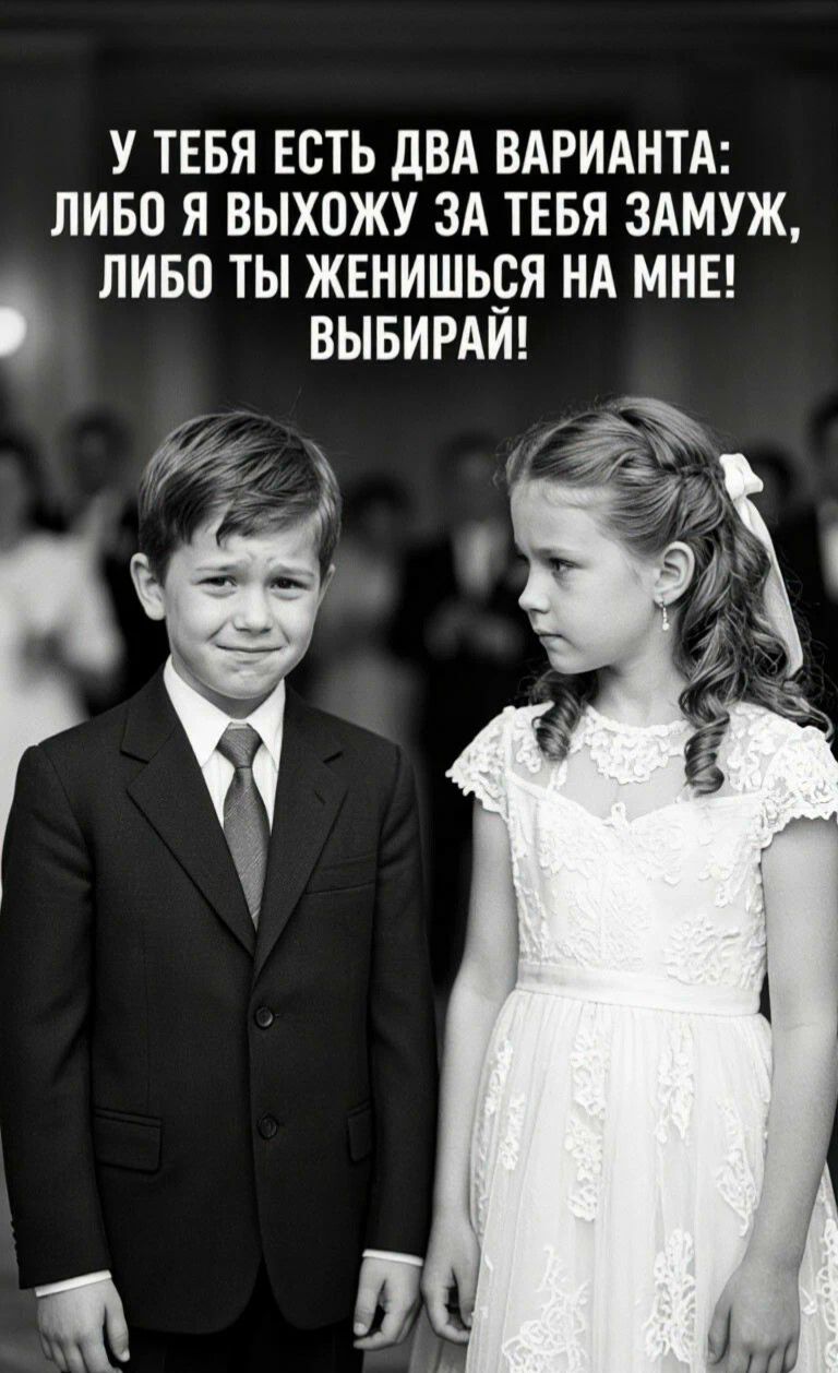 У тебя есть два варианта: либо я выхожу за тебя замуж, либо ты женишься на мне! Выбирай!