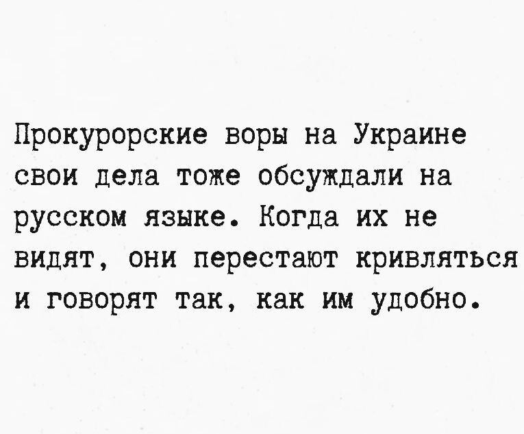 Прокурорские воры на Украине свои дела тоже обсуждали на русском языке. Когда их не видят, они перестают кривляться и говорят так, как им удобно.