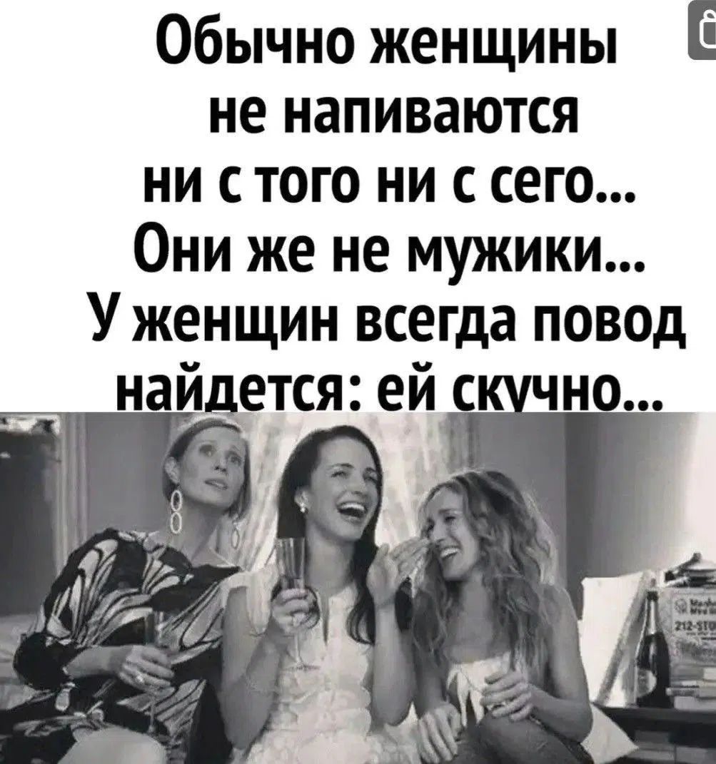 Обычно женщины не напиваются ни с того ни с сего... Они же не мужики... У женщин всегда повод найдется: ей скучно...